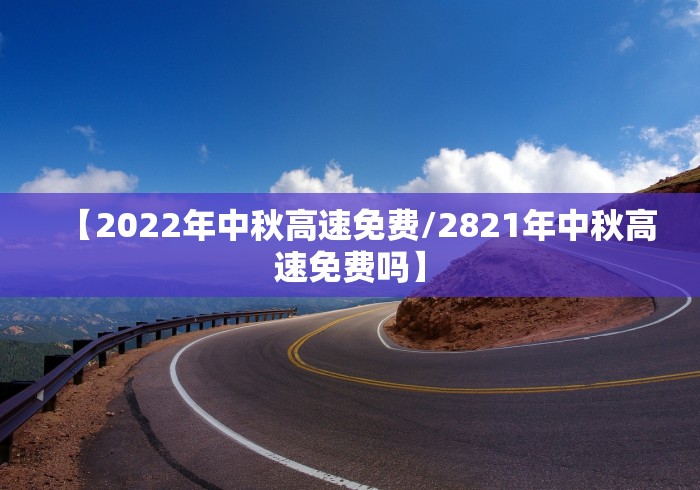 【2022年中秋高速免费/2821年中秋高速免费吗】
