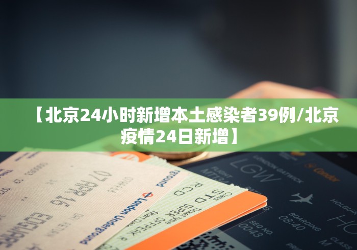 【北京24小时新增本土感染者39例/北京疫情24日新增】