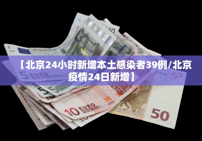 【北京24小时新增本土感染者39例/北京疫情24日新增】