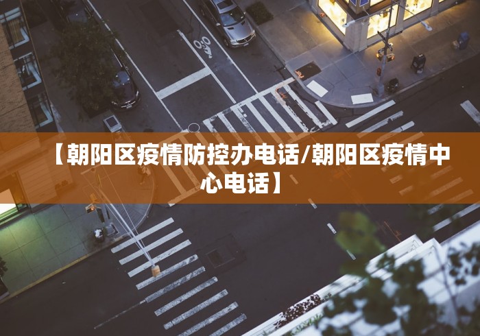 【朝阳区疫情防控办电话/朝阳区疫情中心电话】 【朝阳区疫情防控办电话/朝阳区疫情中心电话】