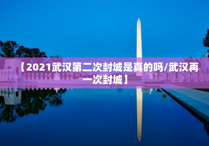 【2021武汉第二次封城是真的吗/武汉再一次封城】