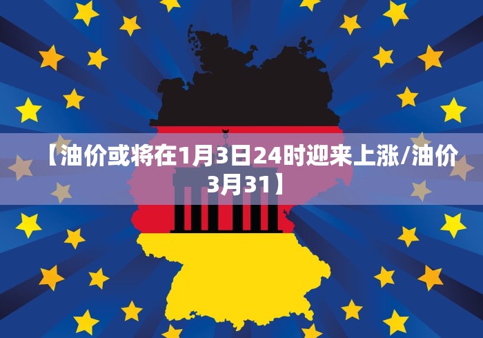 【油价或将在1月3日24时迎来上涨/油价 3月31】
