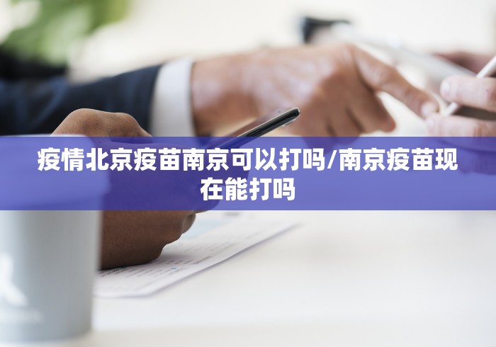 疫情北京疫苗南京可以打吗/南京疫苗现在能打吗