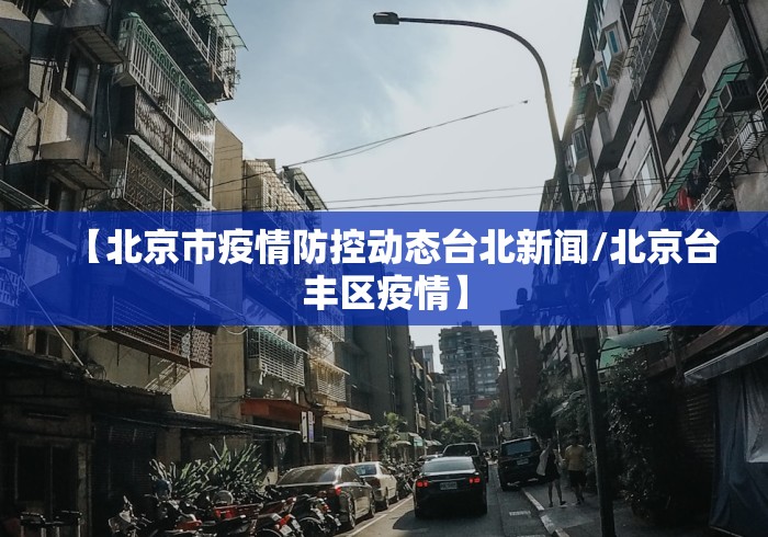 【北京市疫情防控动态台北新闻/北京台丰区疫情】 【北京市疫情防控动态台北新闻/北京台丰区疫情】