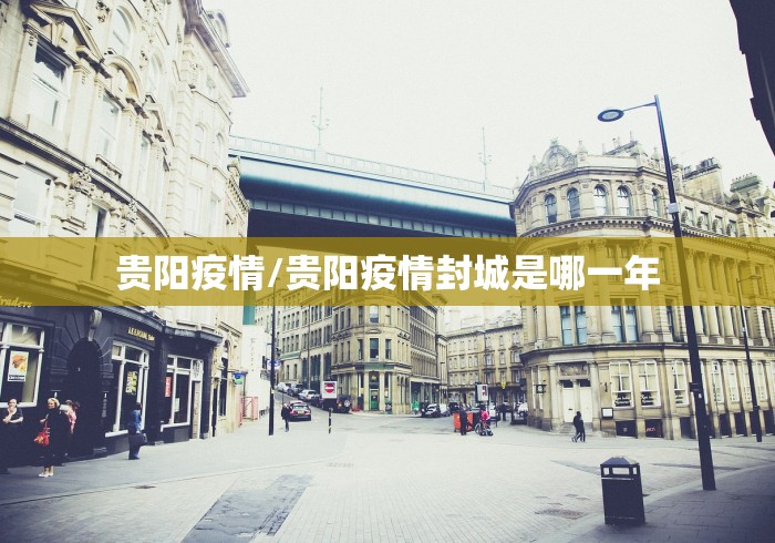 贵阳疫情/贵阳疫情封城是哪一年 贵阳疫情/贵阳疫情封城是哪一年