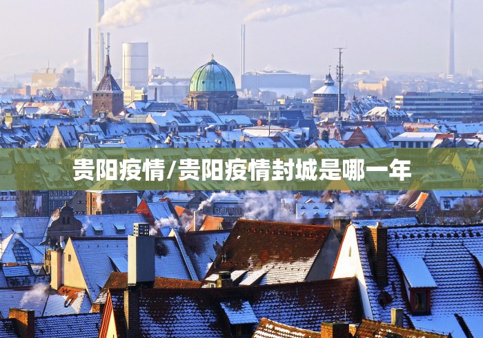 贵阳疫情/贵阳疫情封城是哪一年 贵阳疫情/贵阳疫情封城是哪一年