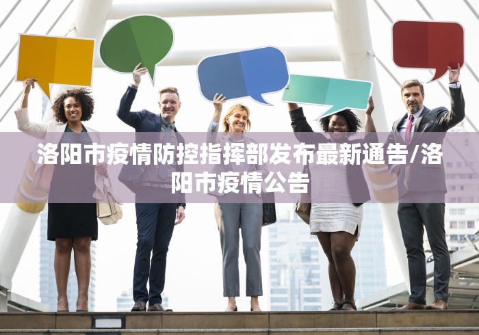 洛阳市疫情防控指挥部发布最新通告/洛阳市疫情公告 洛阳市疫情防控指挥部发布最新通告/洛阳市疫情公告
