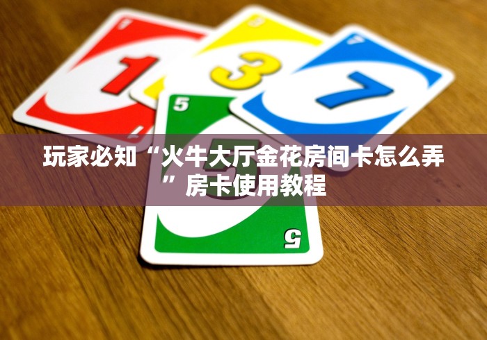 玩家必知“火牛大厅金花房间卡怎么弄”房卡使用教程 玩家必知“火牛大厅金花房间卡怎么弄”房卡使用教程