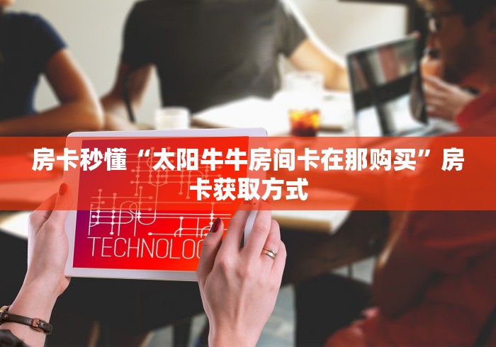 房卡秒懂“太阳牛牛房间卡在那购买”房卡获取方式