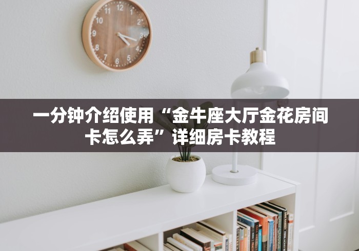 一分钟介绍使用“金牛座大厅金花房间卡怎么弄”详细房卡教程