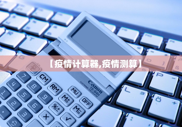 【疫情计算器,疫情测算】