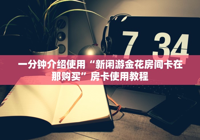 2026玩家爆料“牛牛房卡怎么搞”详细房卡怎么购买教程