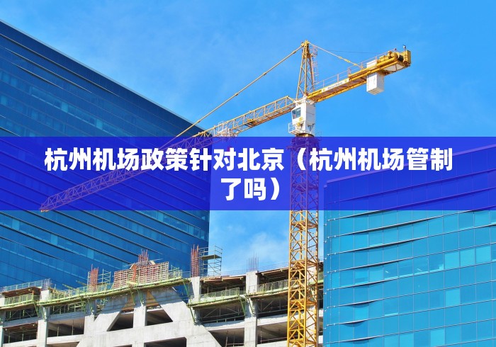 杭州机场政策针对北京（杭州机场管制了吗）