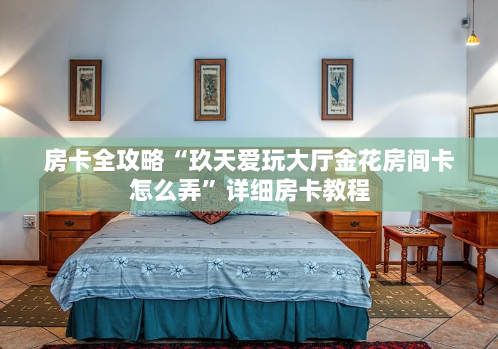 房卡全攻略“玖天爱玩大厅金花房间卡怎么弄”详细房卡教程