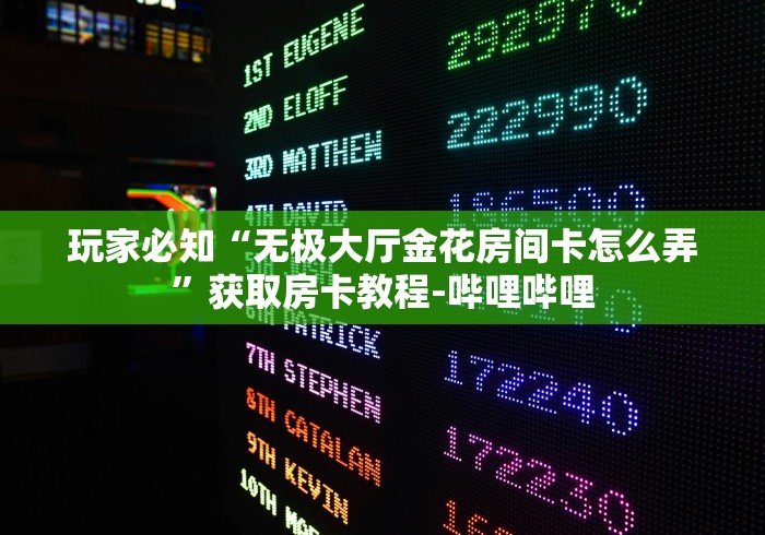 玩家必知“无极大厅金花房间卡怎么弄”获取房卡教程-哔哩哔哩 玩家必知“无极大厅金花房间卡怎么弄”获取房卡教程-哔哩哔哩