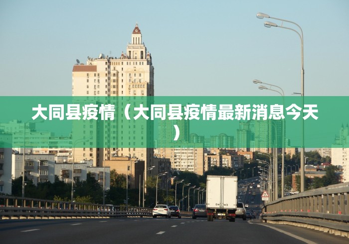大同县疫情(大同县疫情最新消息今天) 大同县疫情(大同县疫情最新消息今天)