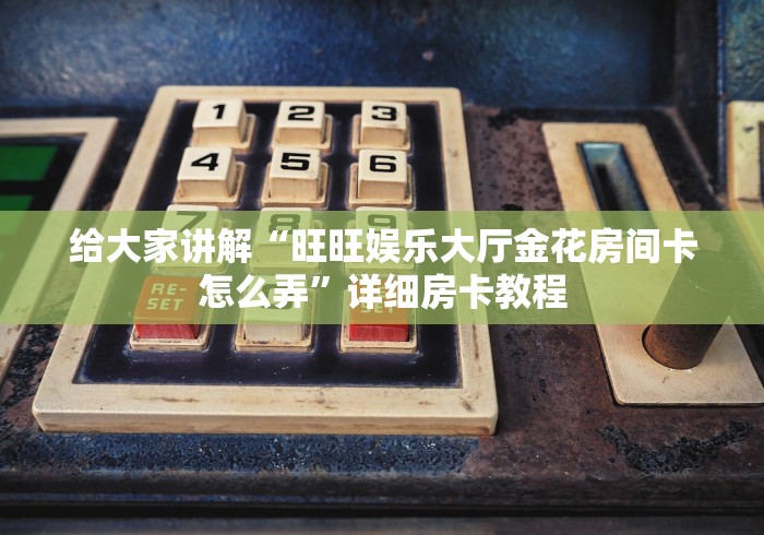 给大家讲解“旺旺娱乐大厅金花房间卡怎么弄”详细房卡教程 给大家讲解“旺旺娱乐大厅金花房间卡怎么弄”详细房卡教程
