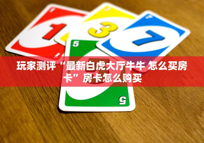 玩家测评“最新白虎大厅牛牛 怎么买房卡”房卡怎么购买 玩家测评“最新白虎大厅牛牛 怎么买房卡”房卡怎么购买