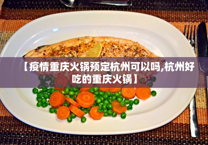 【疫情重庆火锅预定杭州可以吗,杭州好吃的重庆火锅】 【疫情重庆火锅预定杭州可以吗,杭州好吃的重庆火锅】