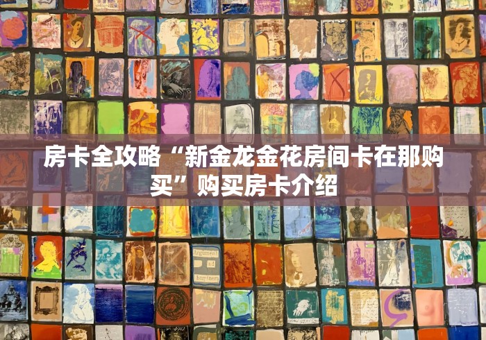 房卡全攻略“新金龙金花房间卡在那购买”购买房卡介绍 房卡全攻略“新金龙金花房间卡在那购买”购买房卡介绍