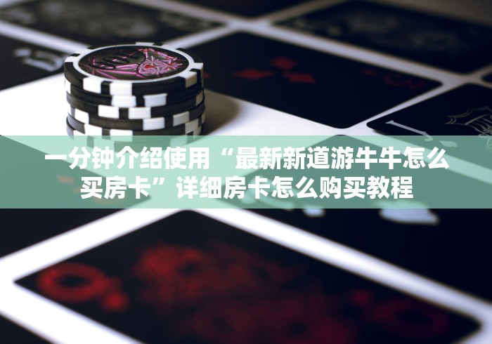 一分钟介绍使用“最新新道游牛牛怎么买房卡”详细房卡怎么购买教程 一分钟介绍使用“最新新道游牛牛怎么买房卡”详细房卡怎么购买教程