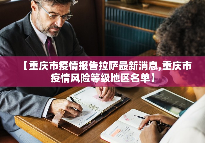 【重庆市疫情报告拉萨最新消息,重庆市疫情风险等级地区名单】 【重庆市疫情报告拉萨最新消息,重庆市疫情风险等级地区名单】