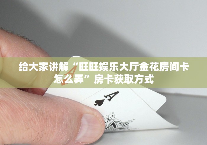 给大家讲解“旺旺娱乐大厅金花房间卡怎么弄”房卡获取方式