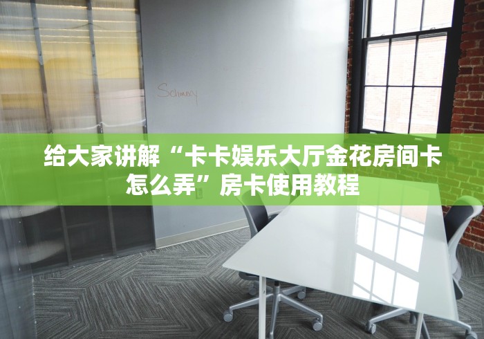 给大家讲解“卡卡娱乐大厅金花房间卡怎么弄”房卡使用教程 给大家讲解“卡卡娱乐大厅金花房间卡怎么弄”房卡使用教程