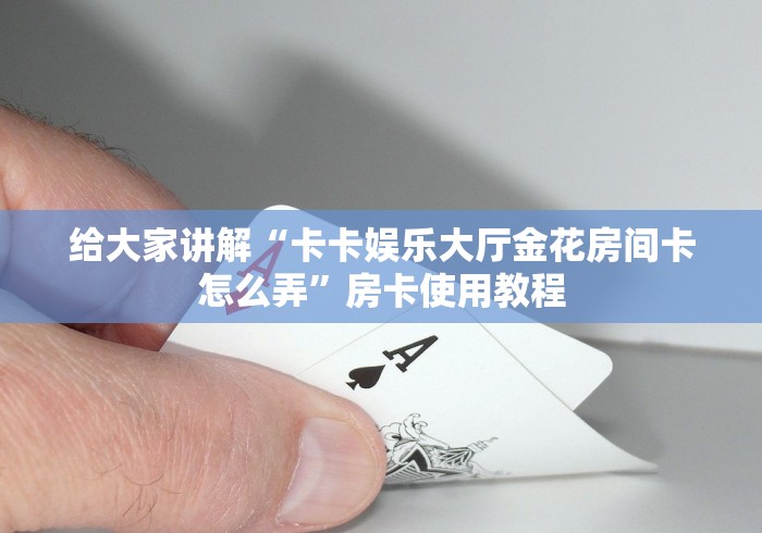 给大家讲解“卡卡娱乐大厅金花房间卡怎么弄”房卡使用教程 给大家讲解“卡卡娱乐大厅金花房间卡怎么弄”房卡使用教程