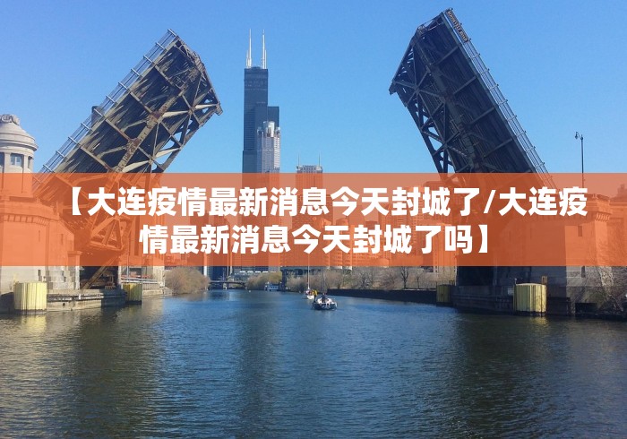 【大连疫情最新消息今天封城了/大连疫情最新消息今天封城了吗】