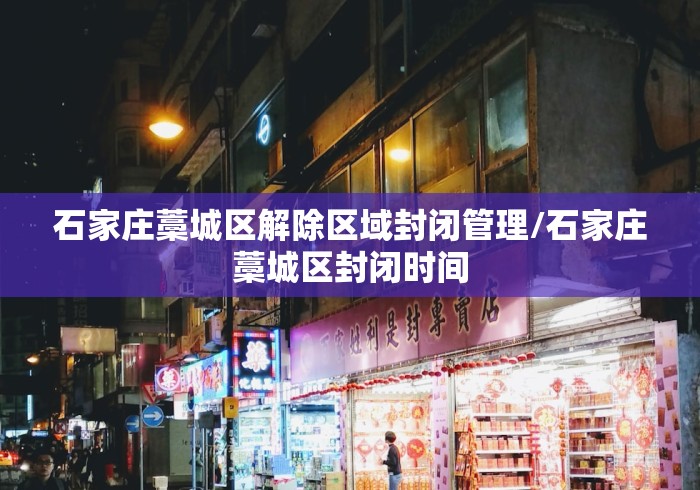 石家庄藁城区解除区域封闭管理/石家庄藁城区封闭时间 石家庄藁城区解除区域封闭管理/石家庄藁城区封闭时间
