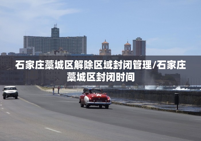 石家庄藁城区解除区域封闭管理/石家庄藁城区封闭时间 石家庄藁城区解除区域封闭管理/石家庄藁城区封闭时间
