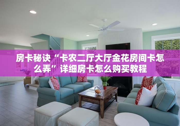房卡秘诀“卡农二厅大厅金花房间卡怎么弄”详细房卡怎么购买教程 房卡秘诀“卡农二厅大厅金花房间卡怎么弄”详细房卡怎么购买教程