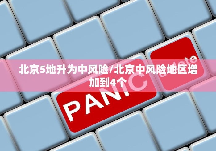 北京5地升为中风险/北京中风险地区增加到4个 北京5地升为中风险/北京中风险地区增加到4个