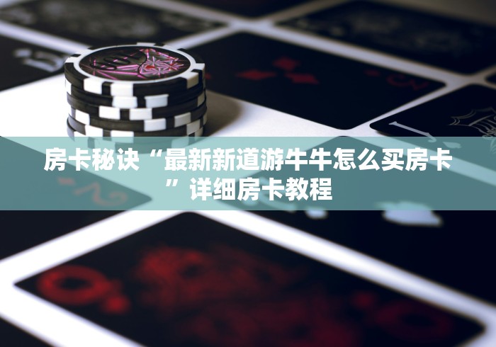 房卡秘诀“最新新道游牛牛怎么买房卡”详细房卡教程 房卡秘诀“最新新道游牛牛怎么买房卡”详细房卡教程