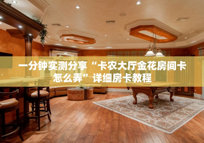 一分钟实测分享“卡农大厅金花房间卡怎么弄”详细房卡教程 一分钟实测分享“卡农大厅金花房间卡怎么弄”详细房卡教程