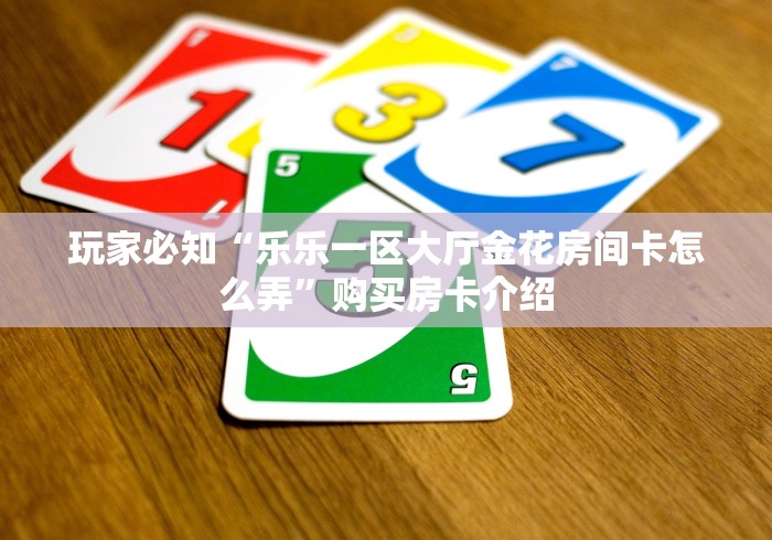 玩家必知“乐乐一区大厅金花房间卡怎么弄”购买房卡介绍 玩家必知“乐乐一区大厅金花房间卡怎么弄”购买房卡介绍