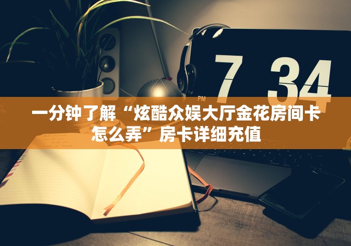 一分钟了解“炫酷众娱大厅金花房间卡怎么弄”房卡详细充值 一分钟了解“炫酷众娱大厅金花房间卡怎么弄”房卡详细充值