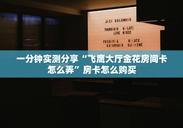 一分钟实测分享“飞鹰大厅金花房间卡怎么弄”房卡怎么购买