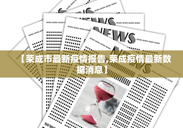 【荣成市最新疫情报告,荣成疫情最新数据消息】 【荣成市最新疫情报告,荣成疫情最新数据消息】
