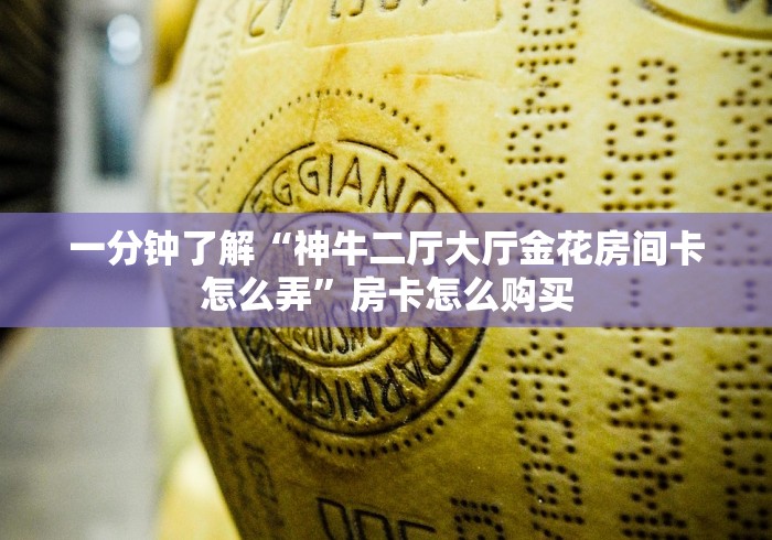 一分钟了解“神牛二厅大厅金花房间卡怎么弄”房卡怎么购买 一分钟了解“神牛二厅大厅金花房间卡怎么弄”房卡怎么购买