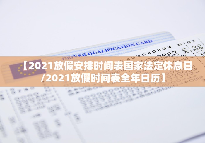 【2021放假安排时间表国家法定休息日/2021放假时间表全年日历】 【2021放假安排时间表国家法定休息日/2021放假时间表全年日历】