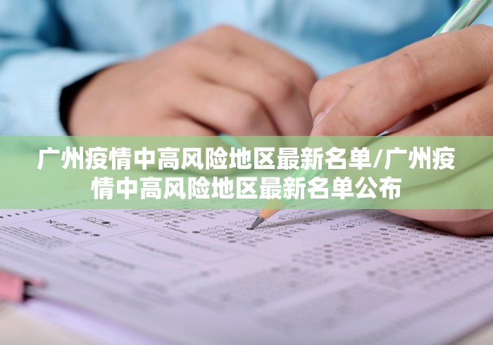 广州疫情中高风险地区最新名单/广州疫情中高风险地区最新名单公布 广州疫情中高风险地区最新名单/广州疫情中高风险地区最新名单公布