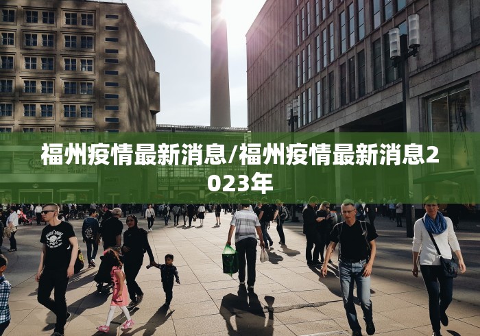 福州疫情最新消息/福州疫情最新消息2023年 福州疫情最新消息/福州疫情最新消息2023年