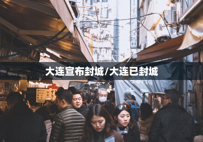 大连宣布封城/大连已封城 大连宣布封城/大连已封城