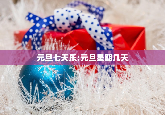 元旦七天乐:元旦星期几天 元旦七天乐:元旦星期几天
