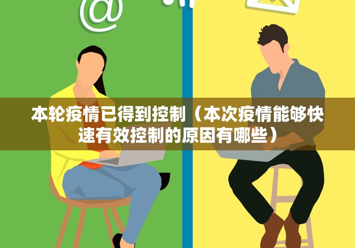 本轮疫情已得到控制(本次疫情能够快速有效控制的原因有哪些) 本轮疫情已得到控制(本次疫情能够快速有效控制的原因有哪些)