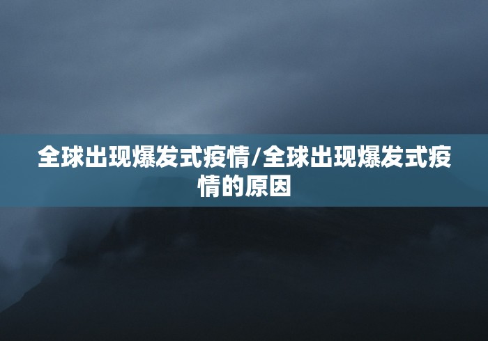 全球出现爆发式疫情/全球出现爆发式疫情的原因 全球出现爆发式疫情/全球出现爆发式疫情的原因