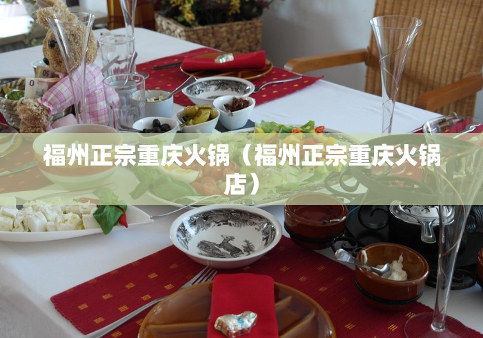 福州正宗重庆火锅(福州正宗重庆火锅店) 福州正宗重庆火锅(福州正宗重庆火锅店)