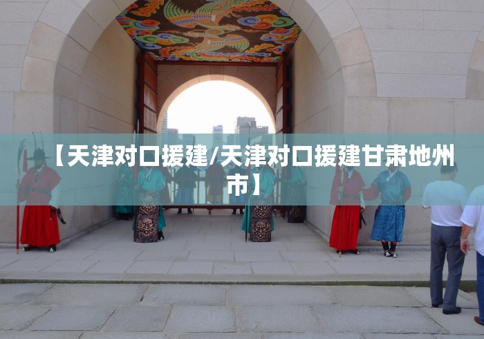 【天津对口援建/天津对口援建甘肃地州市】